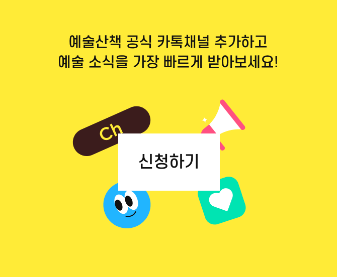 예술산책 카톡 채널 추가하시고 매월 새로운 이벤트와 소식! 산책메이트들에게만 드리는 혜택도 놓치지 마세요!