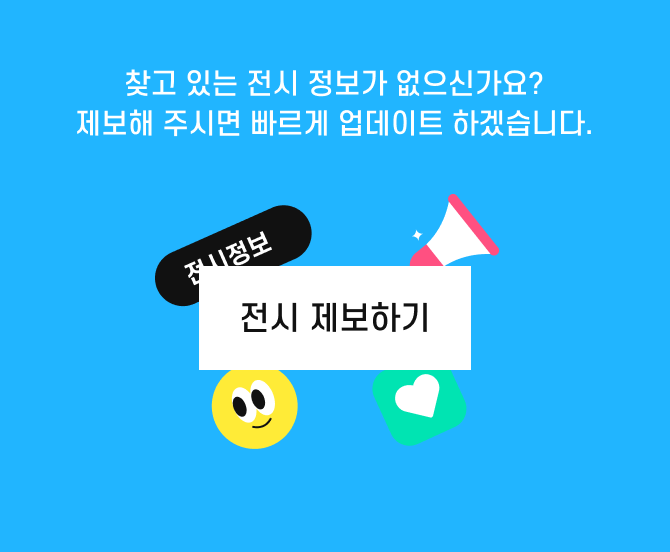 혹시 예술산책에서 보고 싶은 전시가 있으신가요? 전시정보를 제보해 주시면 예술산책에서 확인하겠습니다!